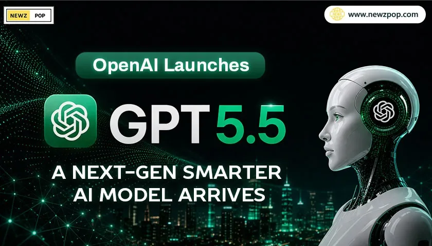 OpenAI Launches GPT 5.5: A Next-Gen Smarter AI Model Arrives 